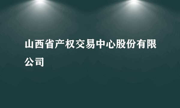 山西省产权交易中心股份有限公司