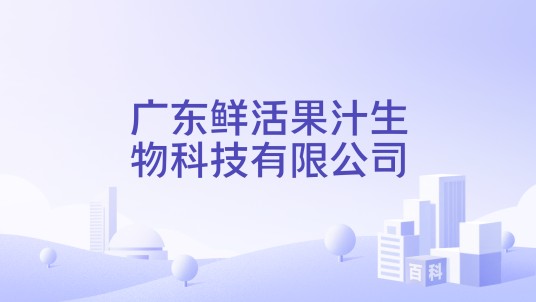 广东鲜活果汁生物科技有限公司