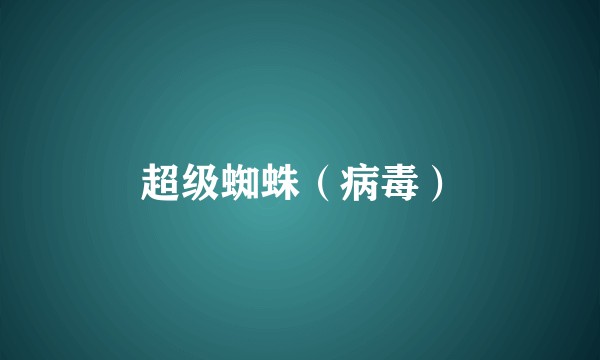 超级蜘蛛（病毒）