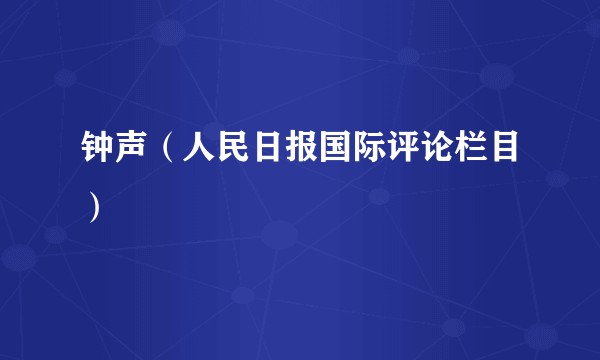 钟声（人民日报国际评论栏目）