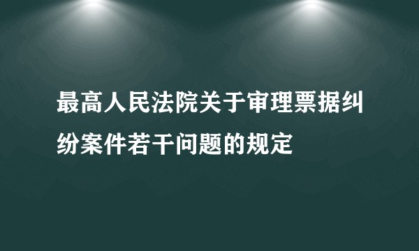 最高人民法院关于审理票据纠纷案件若干问题的规定