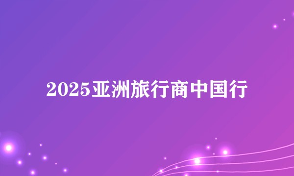 2025亚洲旅行商中国行