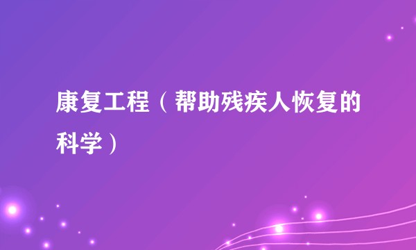 康复工程（帮助残疾人恢复的科学）
