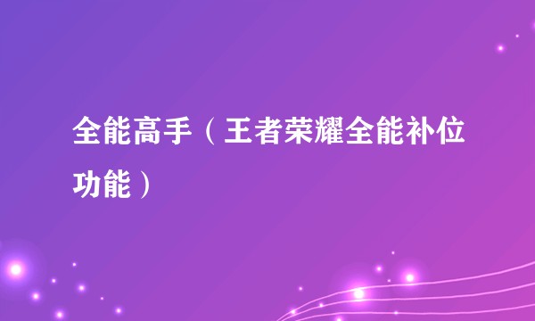 全能高手(王者荣耀全能补位功能)