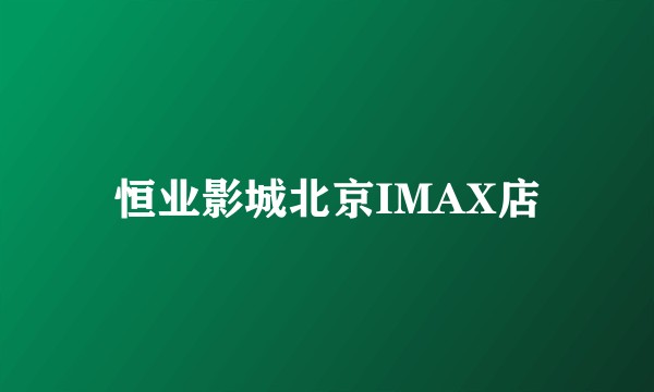 恒业影城北京IMAX店