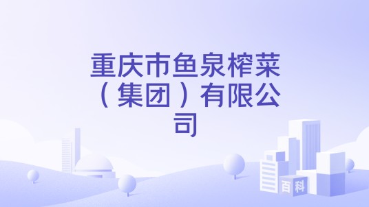 重庆市鱼泉榨菜（集团）有限公司