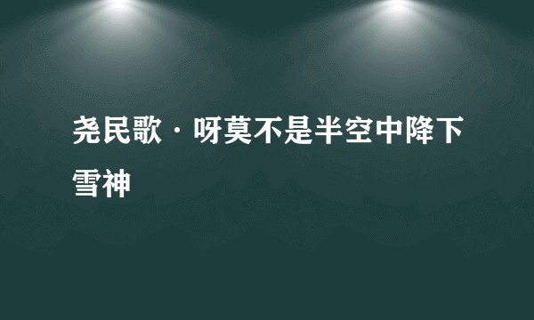 尧民歌·呀莫不是半空中降下雪神祇