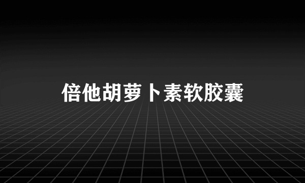 倍他胡萝卜素软胶囊