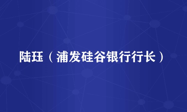 陆珏（浦发硅谷银行行长）