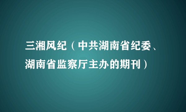 三湘风纪（中共湖南省纪委、湖南省监察厅主办的期刊）
