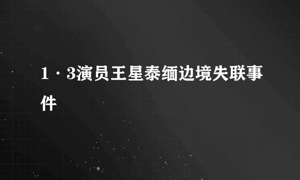 1·3演员王星泰缅边境失联事件