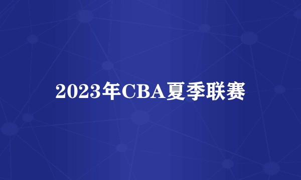 2023年CBA夏季联赛