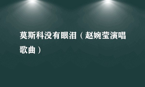 莫斯科没有眼泪(赵婉莹演唱歌曲)