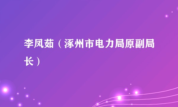李凤茹（涿州市电力局原副局长）