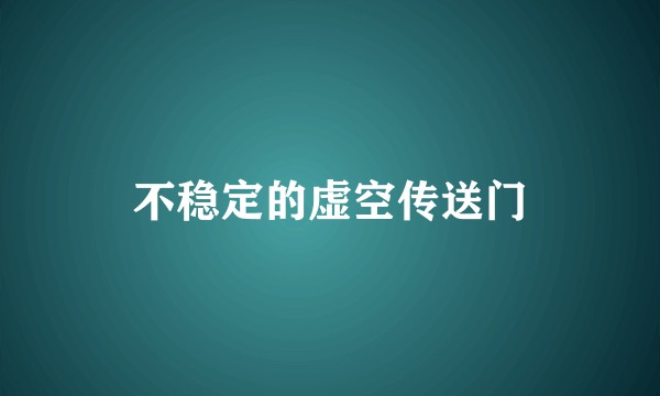 不稳定的虚空传送门
