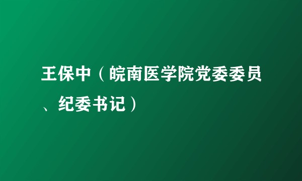 王保中（皖南医学院党委委员、纪委书记）