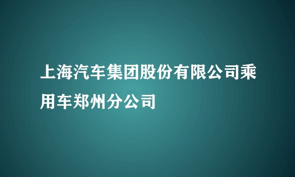 上海汽车集团股份有限公司乘用车郑州分公司