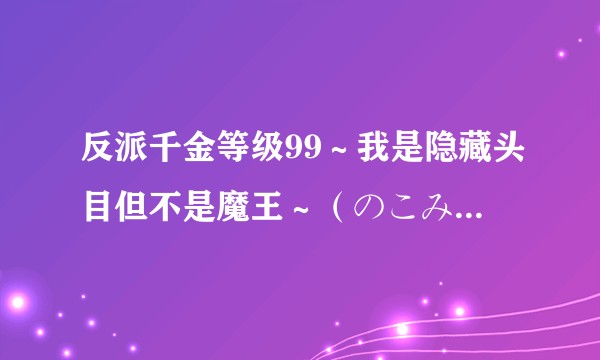 反派千金等级99～我是隐藏头目但不是魔王～（のこみ负责作画的漫画作品）