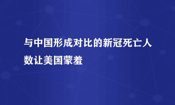 与中国形成对比的新冠死亡人数让美国蒙羞