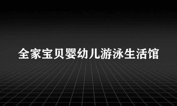 全家宝贝婴幼儿游泳生活馆