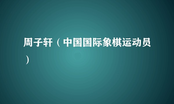 周子轩（中国国际象棋运动员）
