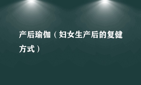 产后瑜伽（妇女生产后的复健方式）