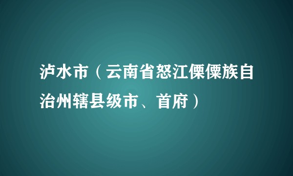 泸水市（云南省怒江傈僳族自治州辖县级市、首府）