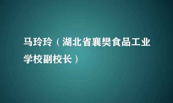 马玲玲（湖北省襄樊食品工业学校副校长）
