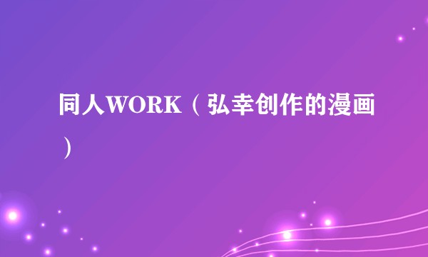 同人WORK（弘幸创作的漫画）
