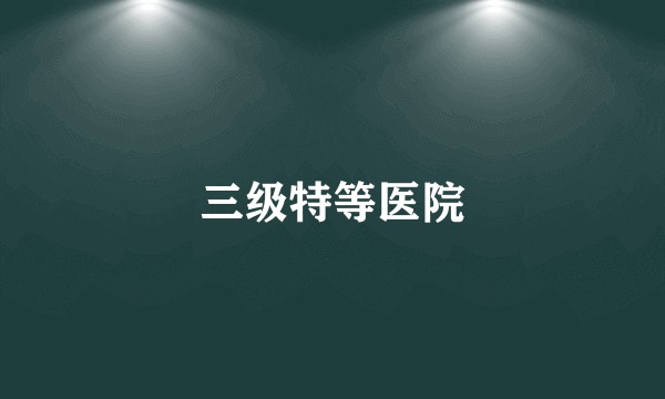 三级特等医院