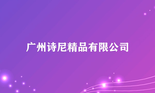 广州诗尼精品有限公司