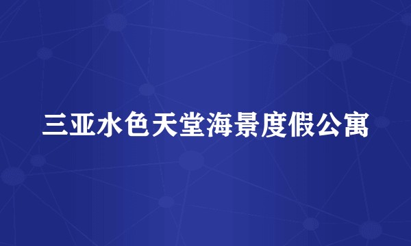 三亚水色天堂海景度假公寓