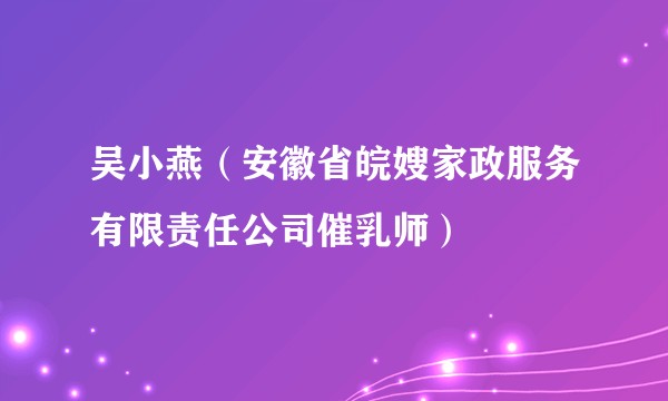 吴小燕（安徽省皖嫂家政服务有限责任公司催乳师）