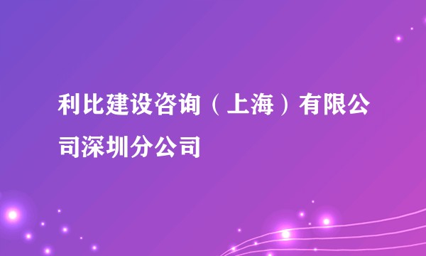 利比建设咨询（上海）有限公司深圳分公司