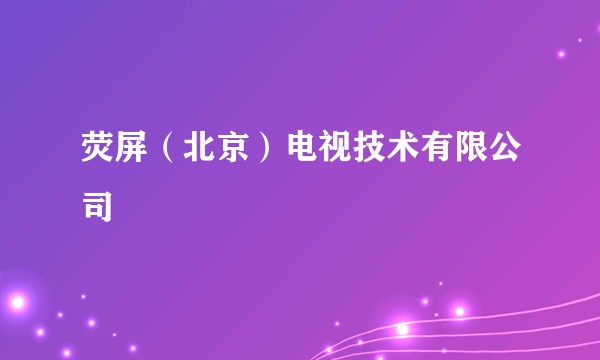 荧屏（北京）电视技术有限公司