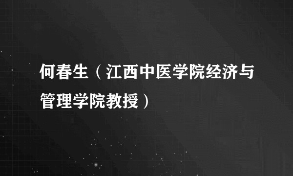 何春生（江西中医学院经济与管理学院教授）
