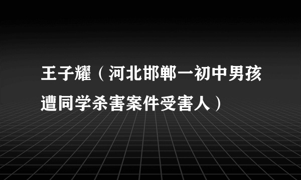 王子耀（河北邯郸一初中男孩遭同学杀害案件受害人）