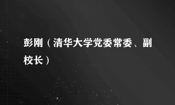 彭刚(清华大学党委常委、副校长)
