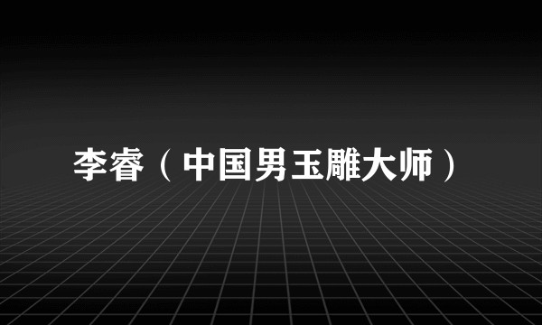 李睿（中国男玉雕大师）