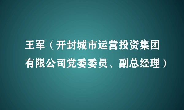 王军(开封城市运营投资集团有限公司党委委员、副总经理)