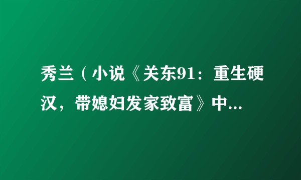 秀兰（小说《关东91：重生硬汉，带媳妇发家致富》中的角色）