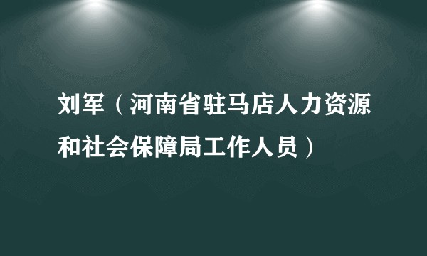 刘军（河南省驻马店人力资源和社会保障局工作人员）