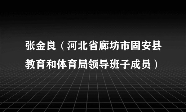 张金良（河北省廊坊市固安县教育和体育局领导班子成员）