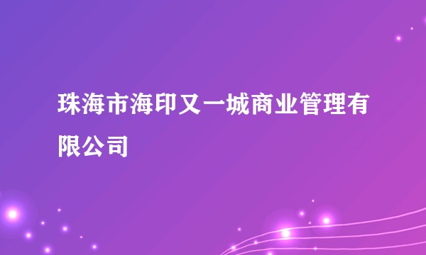珠海市海印又一城商业管理有限公司