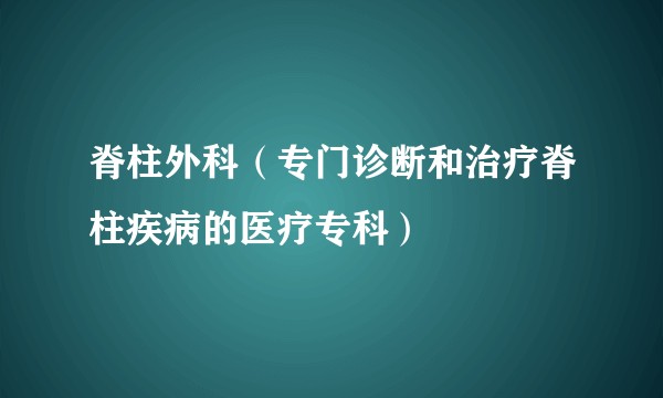 脊柱外科(专门诊断和治疗脊柱疾病的医疗专科)
