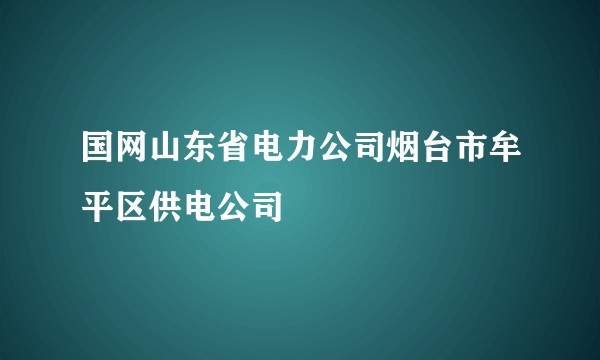 国网山东省电力公司烟台市牟平区供电公司