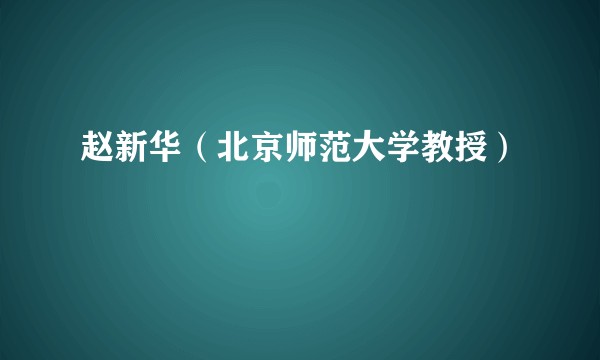 赵新华（北京师范大学教授）