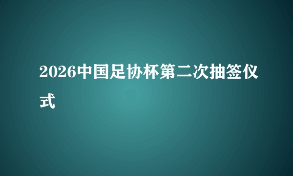 2026中国足协杯第二次抽签仪式