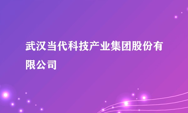 武汉当代科技产业集团股份有限公司