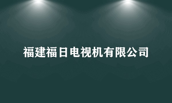 福建福日电视机有限公司